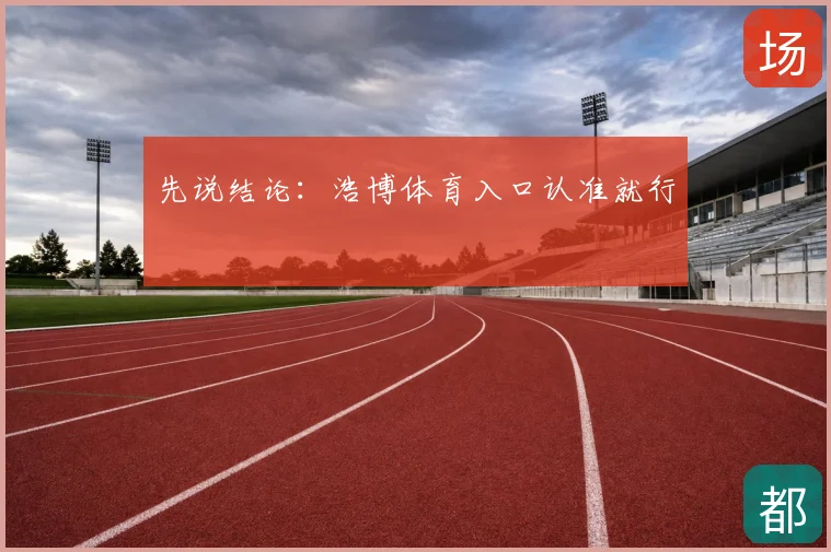 先说结论：浩博体育入口认准就行