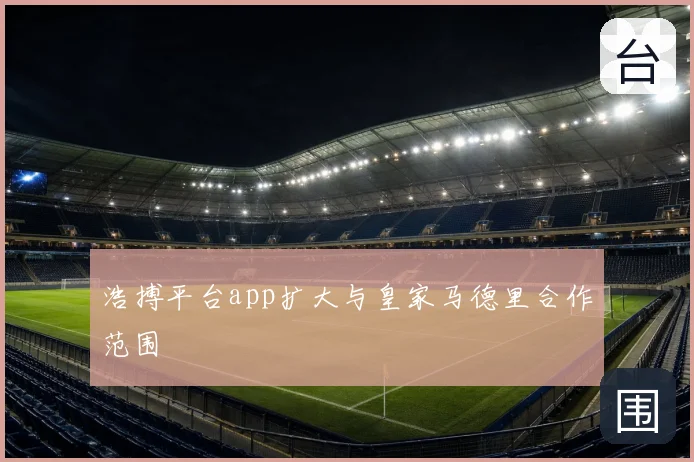 浩搏平台app扩大与皇家马德里合作范围